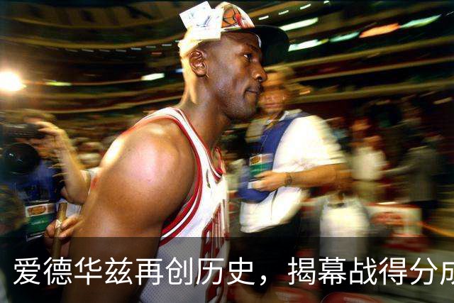 爱德华兹再创历史，揭幕战得分成为仅有三人之一