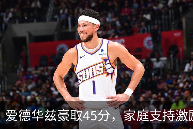 爱德华兹豪取45分，家庭支持激励表现