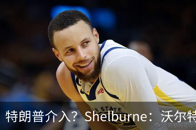 特朗普介入？Shelburne：沃尔特并非被迫出售 只是对方给得太多