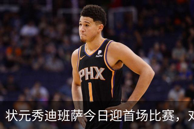 状元秀迪班萨今日迎首场比赛，对阵骑士有时间限制