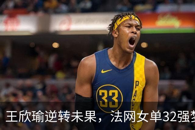 王欣瑜逆转未果，法网女单32强梦碎！