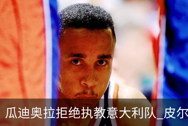 瓜迪奥拉拒绝执教意大利队 皮尔洛即将成为蓝衣军团主帅