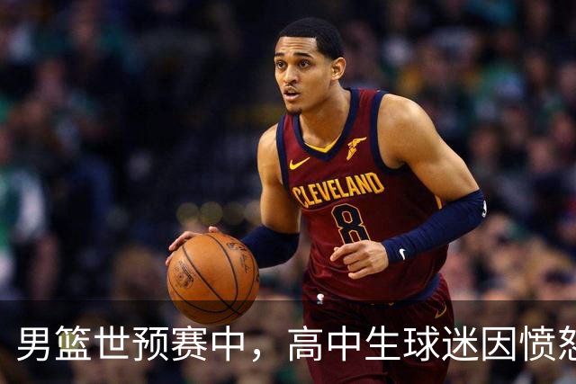 男篮世预赛中，高中生球迷因愤怒事件被惩处