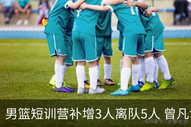 男篮短训营补增3人离队5人 曾凡博贺希宁王浩然加入