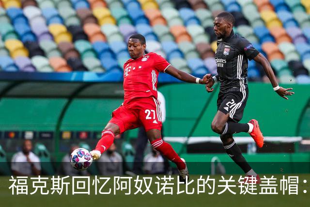 福克斯回忆阿奴诺比的关键盖帽：夏天有所思考