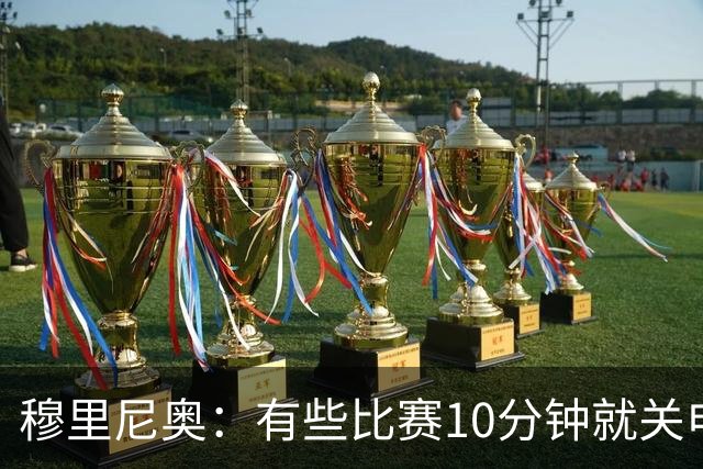 穆里尼奥：有些比赛10分钟就关电视 淘汰赛会认真的看