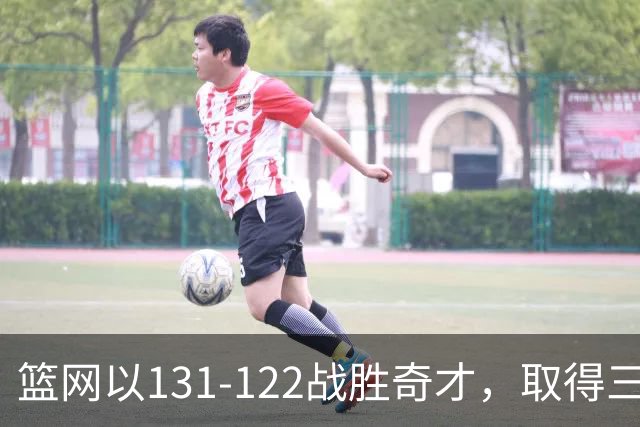篮网以131-122战胜奇才，取得三连胜