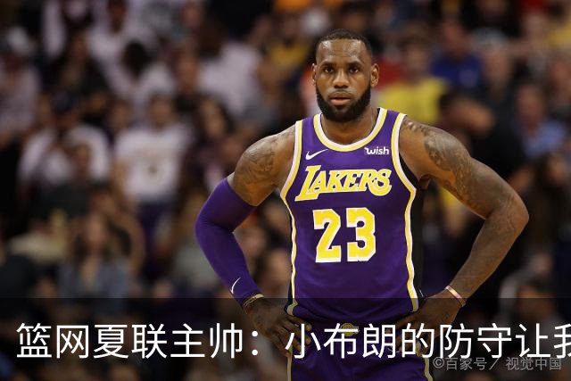 篮网夏联主帅：小布朗的防守让我眼前一亮 他打球冲击力十足