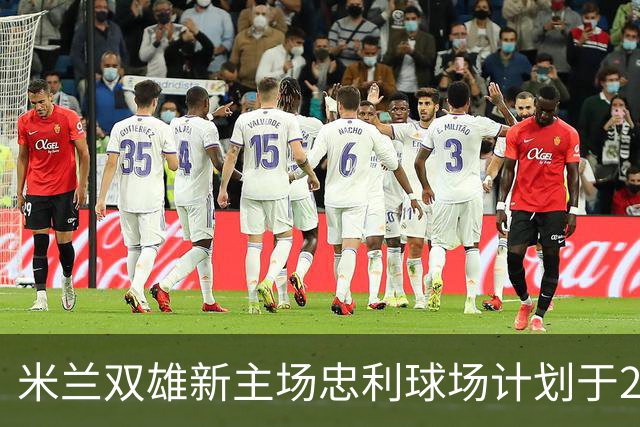 米兰双雄新主场忠利球场计划于2031/32赛季启用