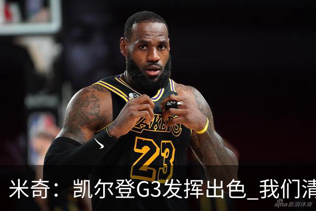 米奇：凯尔登G3发挥出色 我们清楚他的能力 那是我们希望他做的事