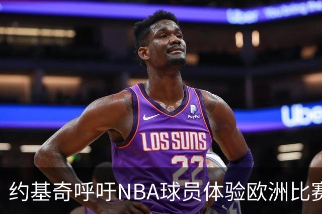 约基奇呼吁NBA球员体验欧洲比赛压力
