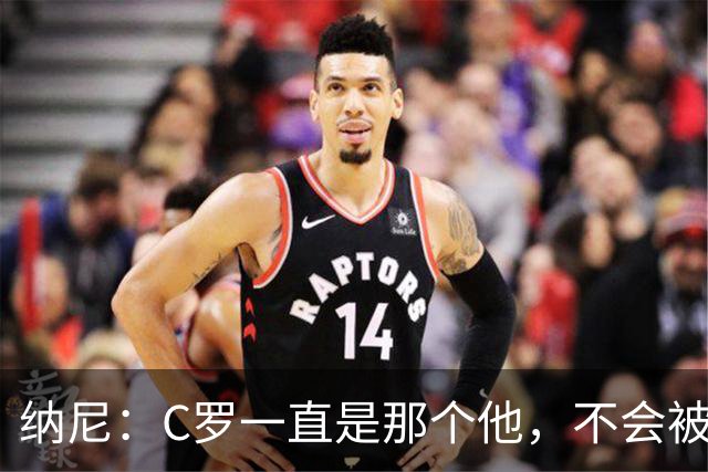 纳尼：C罗一直是那个他，不会被言论吓倒，他永远会拿出回应
