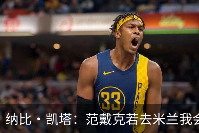 纳比·凯塔：范戴克若去米兰我会送上祝福 我也曾有机会加盟米兰