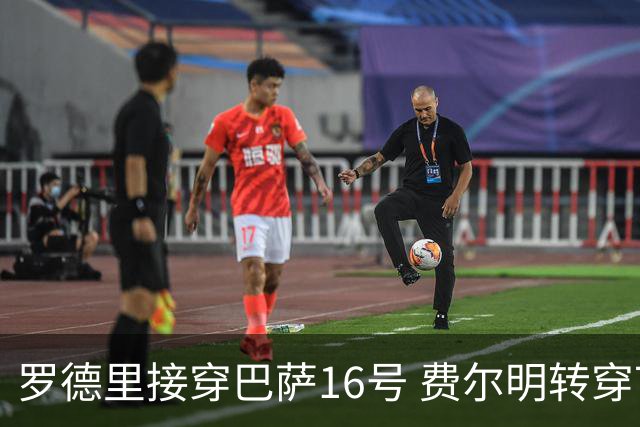 罗德里接穿巴萨16号 费尔明转穿7号