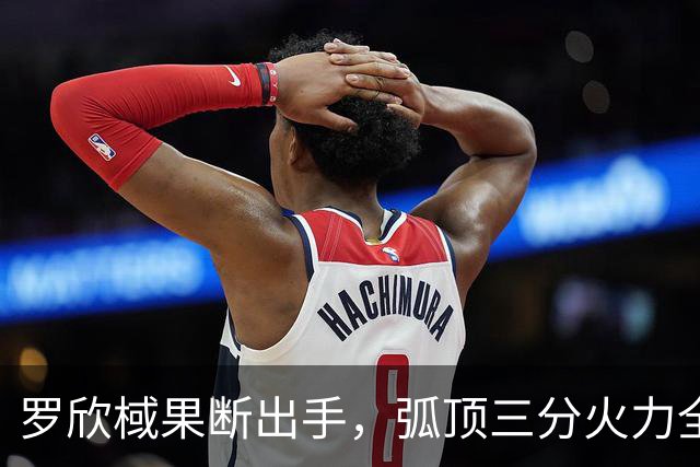 罗欣棫果断出手，弧顶三分火力全开！