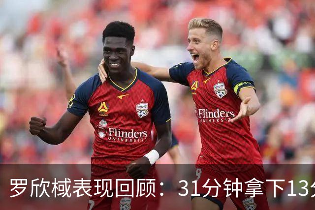 罗欣棫表现回顾：31分钟拿下13分6篮板
