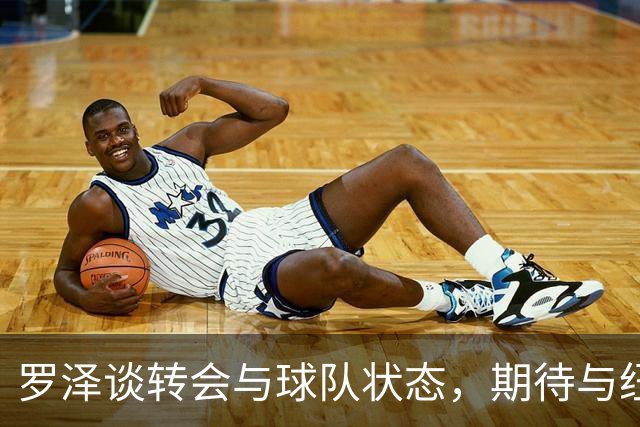 罗泽谈转会与球队状态，期待与纽卡的较量