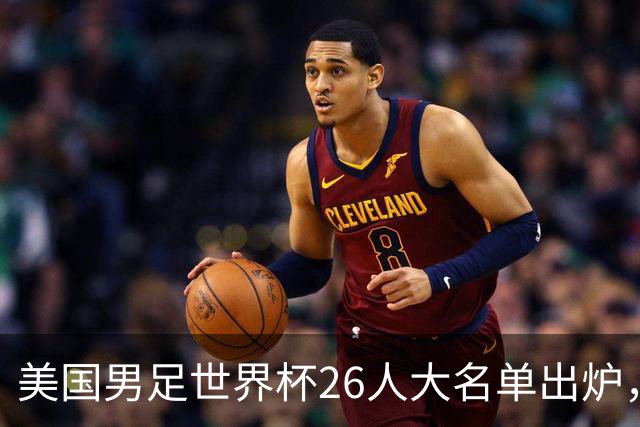 美国男足世界杯26人大名单出炉，波切蒂诺信心满满！