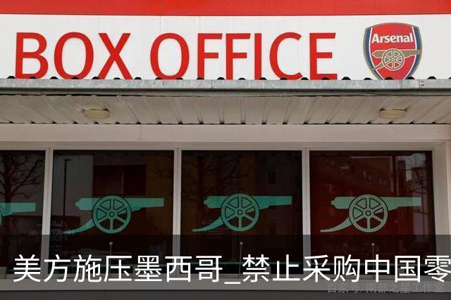 美方施压墨西哥 禁止采购中国零件，墨方回应成本上涨