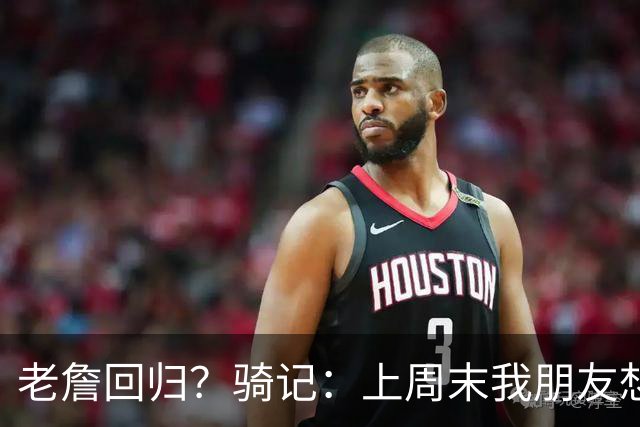 老詹回归？骑记：上周末我朋友想预订骑士季票 被告知请稍加等待