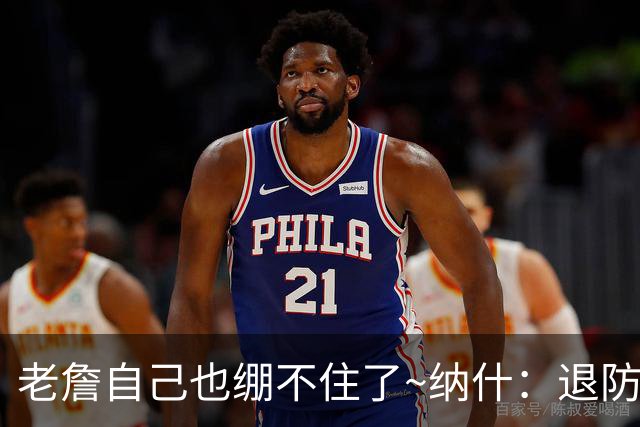 老詹自己也绷不住了~纳什：退防慢是老队员的致命弱点