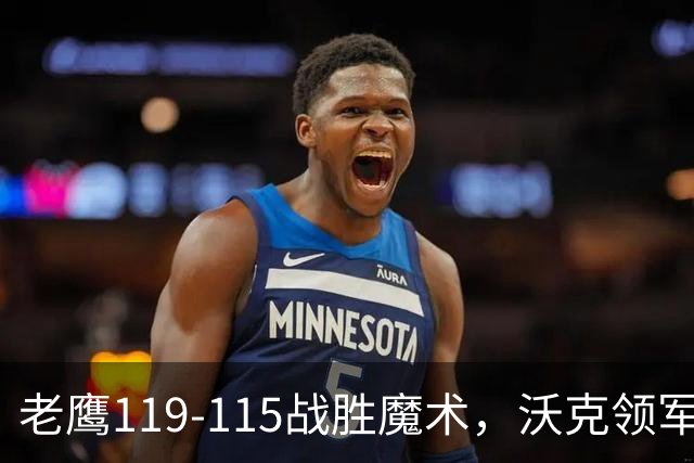 老鹰119-115战胜魔术，沃克领军班凯罗拼搏
