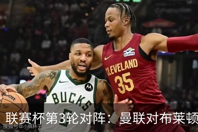 联赛杯第3轮对阵：曼联对布莱顿，利物浦战热刺