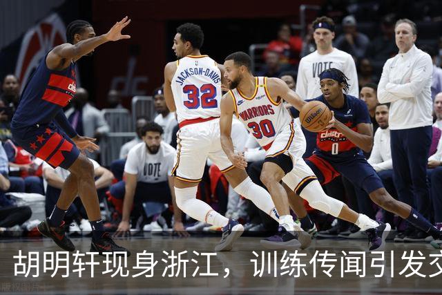 胡明轩现身浙江，训练传闻引发交易猜测，最新动向引关注