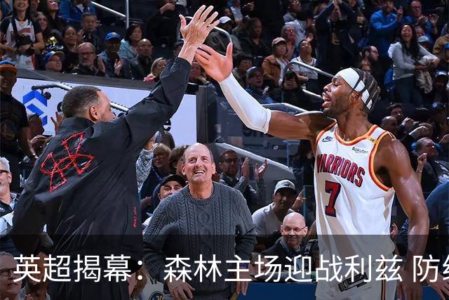 英超揭幕：森林主场迎战利兹 防线大战引关注