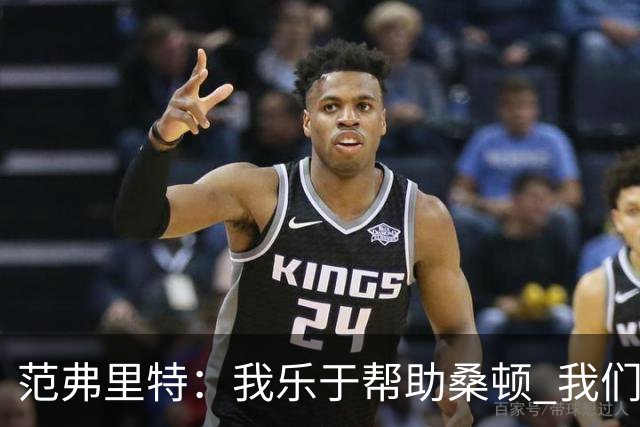 范弗里特：我乐于帮助桑顿 我们这类球员之前很难进入选秀名单