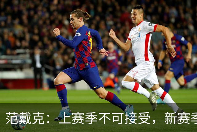 范戴克：上赛季不可接受，新赛季誓言改写命运