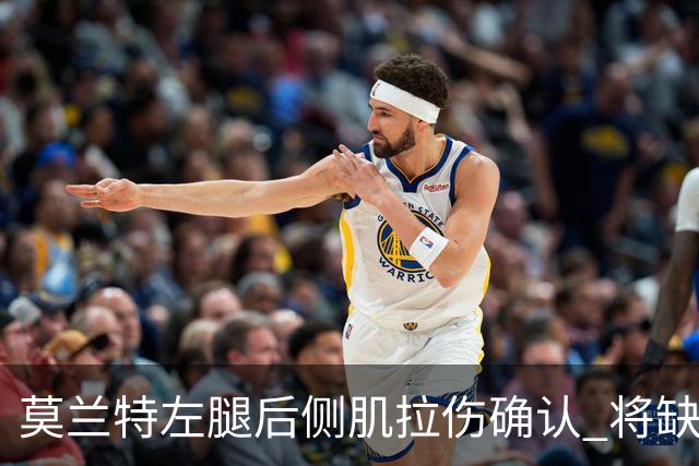 莫兰特左腿后侧肌拉伤确认 将缺阵至少四周