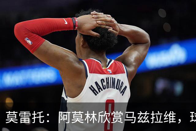 莫雷托：阿莫林欣赏马兹拉维，球员已进入米兰引援视野