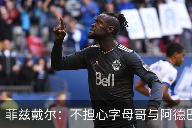 菲兹戴尔：不担心字母哥与阿德巴约的默契，斯波会妥善解决