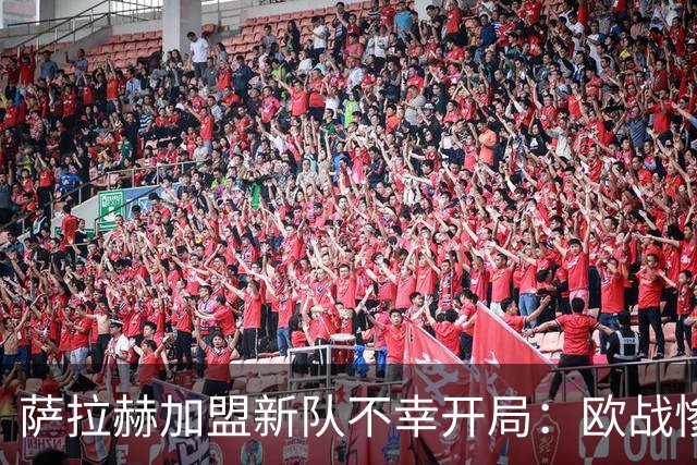 萨拉赫加盟新队不幸开局：欧战惨败引发教练风波