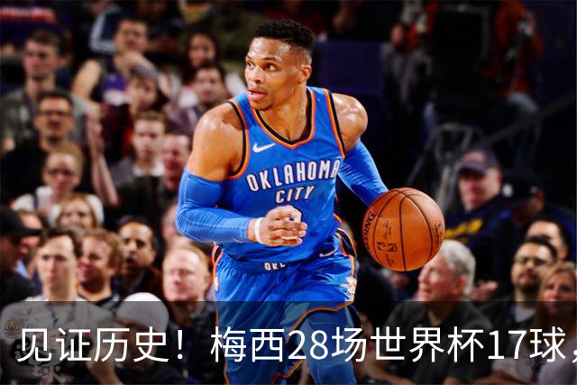 见证历史！梅西28场世界杯17球，超越克洛泽独享世界杯历史射手王