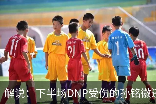解说：下半场DNP受伤的孙铭徽还是正确的选择 上海还得全力以赴