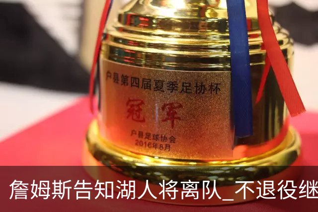詹姆斯告知湖人将离队 不退役继续职业生涯