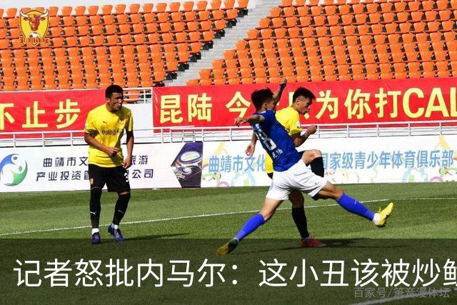 记者怒批内马尔：这小丑该被炒鱿鱼 他适合走秀