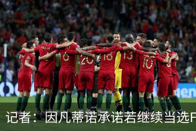 记者：因凡蒂诺承诺若继续当选FIFA主席将助墨西哥脱离中北美足联