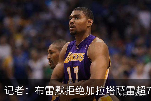 记者：布雷默拒绝加拉塔萨雷超750万欧年薪报价 后者愿继续尝试