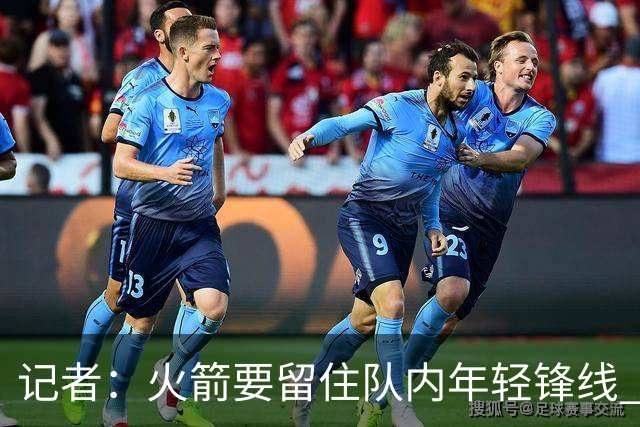 记者：火箭要留住队内年轻锋线 他们的成长幅度会决定下赛季走向