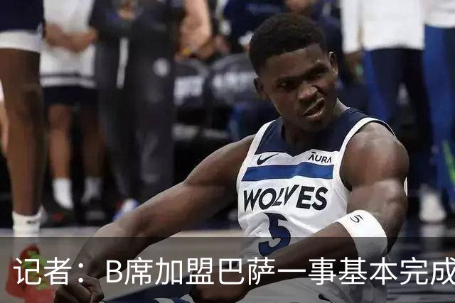 记者：B席加盟巴萨一事基本完成，他将成为红蓝军团的一员