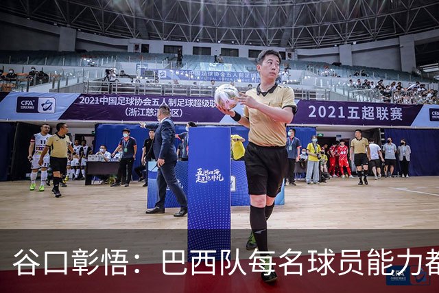谷口彰悟：巴西队每名球员能力都是顶级 比赛每1分钟都不能大意