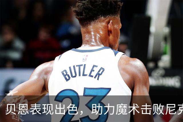 贝恩表现出色，助力魔术击败尼克斯