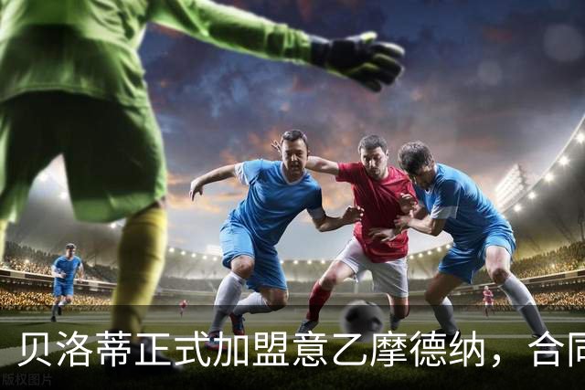 贝洛蒂正式加盟意乙摩德纳，合同至2027年