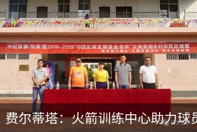 费尔蒂塔：火箭训练中心助力球员发展，休斯敦生活优越