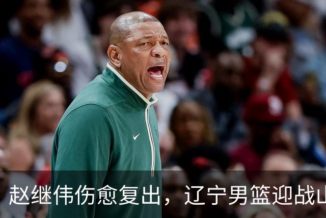 赵继伟伤愈复出，辽宁男篮迎战山东信心满满