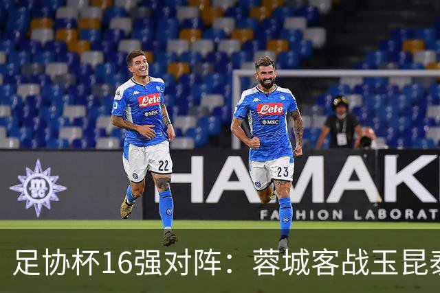 足协杯16强对阵：蓉城客战玉昆泰山战三镇 国安遭遇中乙队