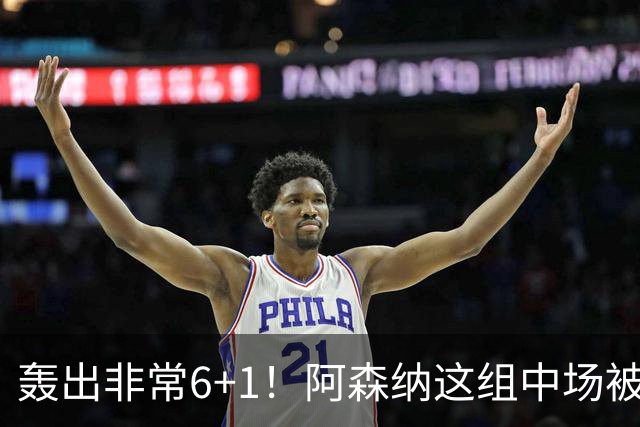 轰出非常6+1！阿森纳这组中场被评英超最强，他们到底还缺点啥？